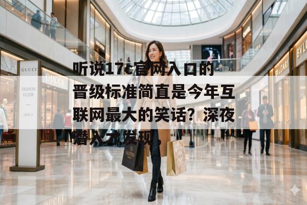 听说17c官网入口的晋级标准简直是今年互联网最大的笑话?深夜潜入才发现,